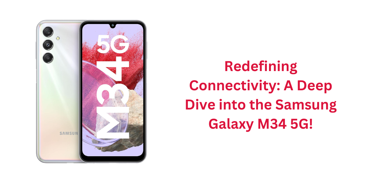 Redefining Connectivity: A Deep Dive into the Samsung Galaxy M34 5G!