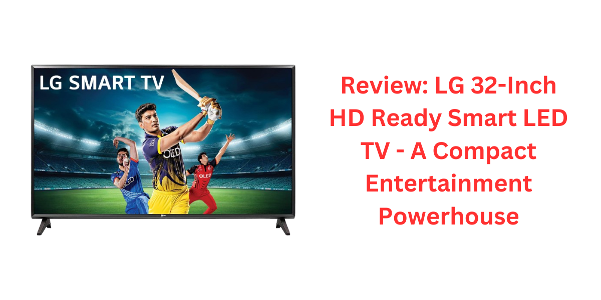 Review: LG 32-Inch HD Ready Smart LED TV - A Compact Entertainment Powerhouse