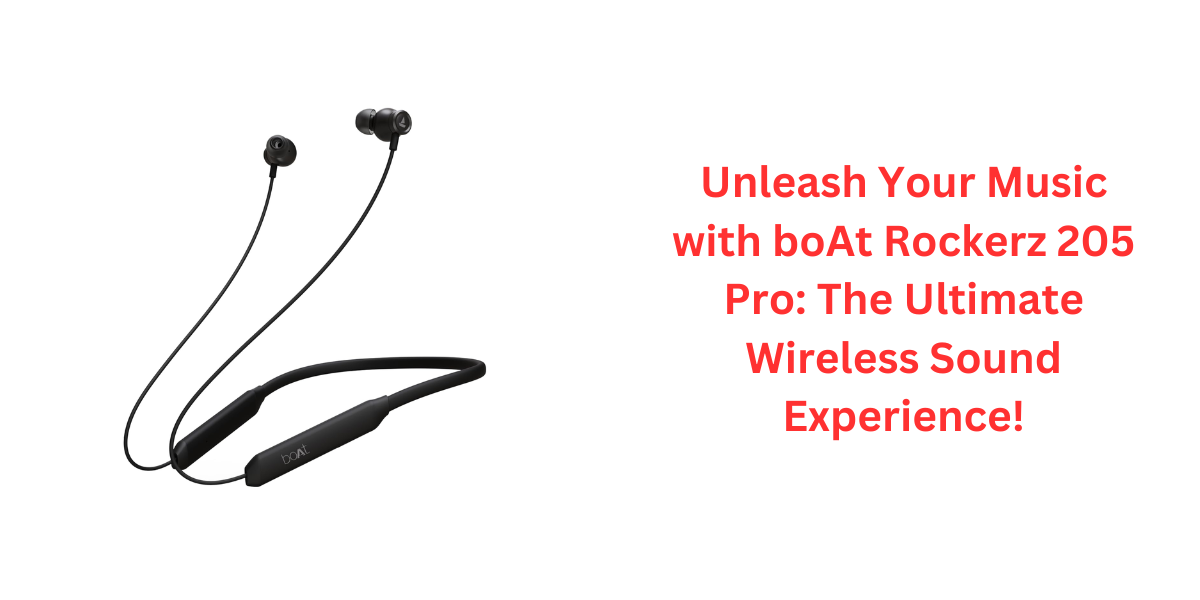 Unleash Your Music with boAt Rockerz 205 Pro: The Ultimate Wireless Sound Experience!