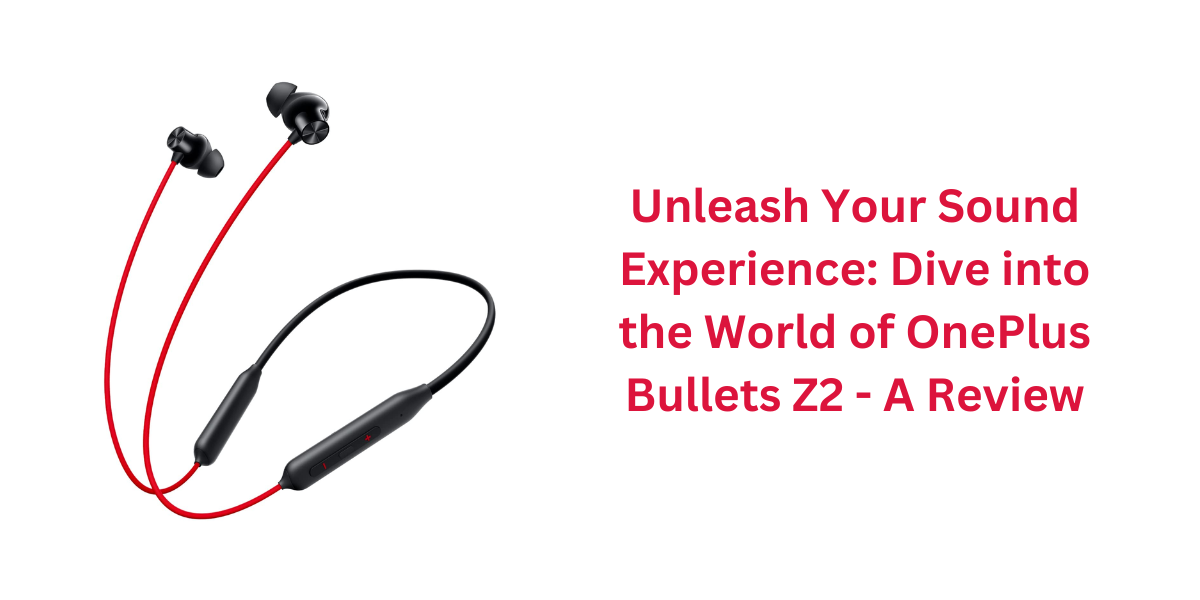 Unleash Your Sound Experience: Dive into the World of OnePlus Bullets Z2 - A Review