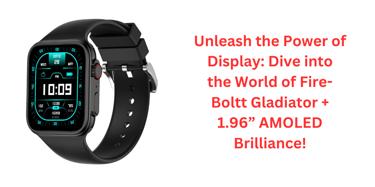 Unleash the Power of Display: Dive into the World of Fire-Boltt Gladiator + 1.96” AMOLED Brilliance!