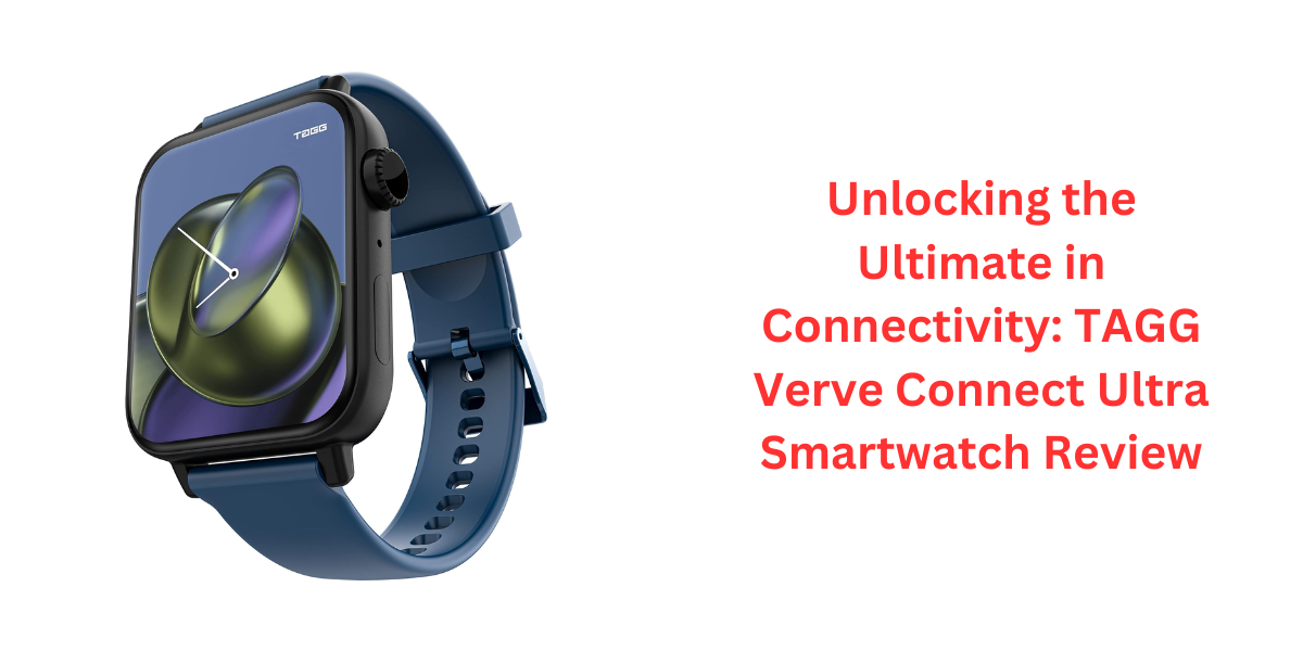 Unlocking the Ultimate in Connectivity: TAGG Verve Connect Ultra Smartwatch Review
