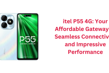 itel P55 4G: Your Affordable Gateway to Seamless Connectivity and Impressive Performance