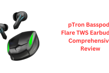 pTron Basspods Flare TWS Earbuds: A Comprehensive Review