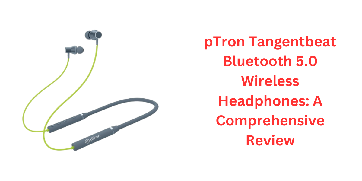 pTron Tangentbeat Bluetooth 5.0 Wireless Headphones: A Comprehensive Review