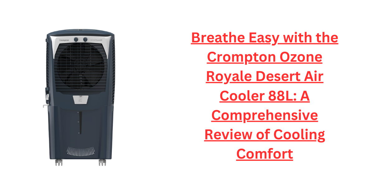 Breathe Easy with the Crompton Ozone Royale Desert Air Cooler 88L: A Comprehensive Review of Cooling Comfort