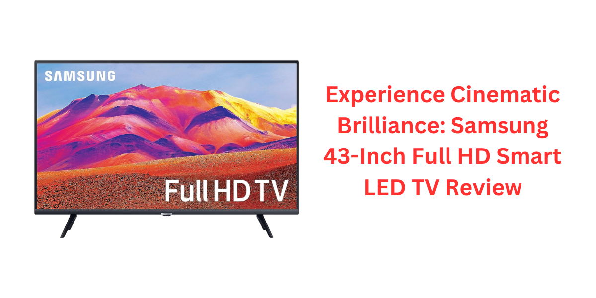 Experience Cinematic Brilliance: Samsung 43-Inch Full HD Smart LED TV Review