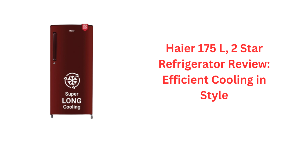 Haier 175 L, 2 Star Refrigerator Review Efficient Cooling in Style
