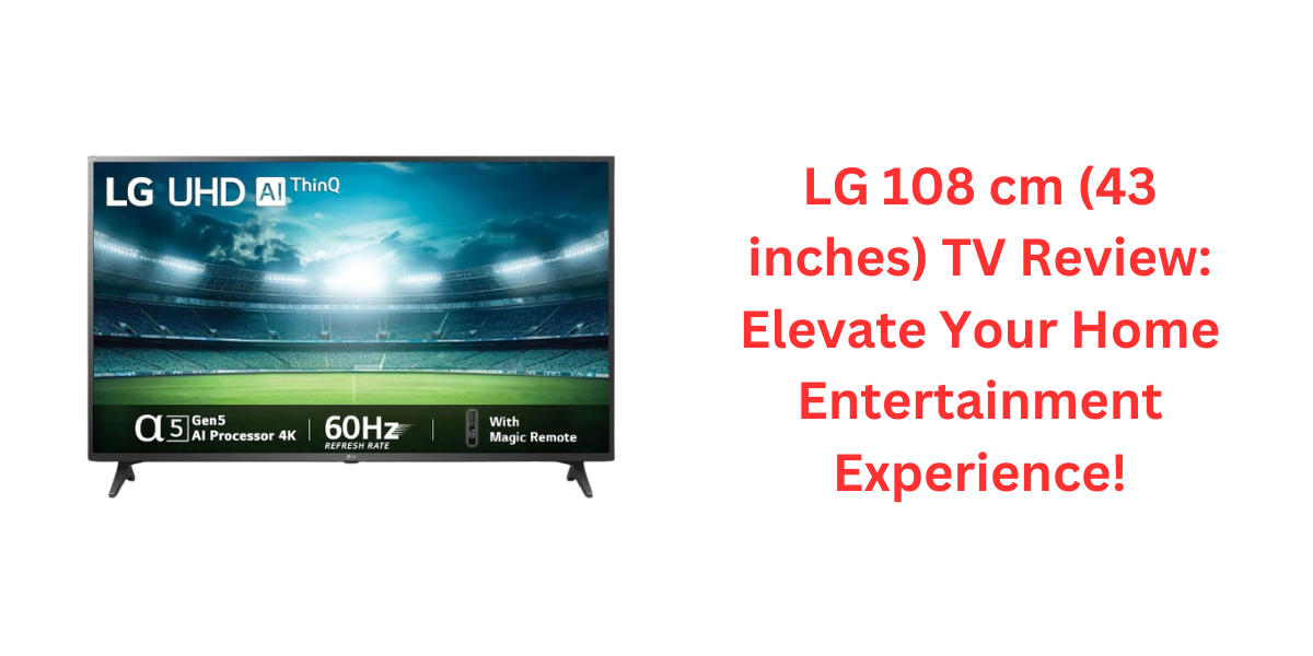 LG 108 cm (43 inches) TV Review: Elevate Your Home Entertainment Experience!