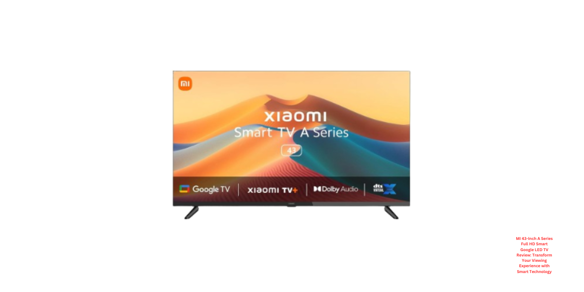 MI 43-Inch A Series Full HD Smart Google LED TV Review: Transform Your Viewing Experience with Smart Technology