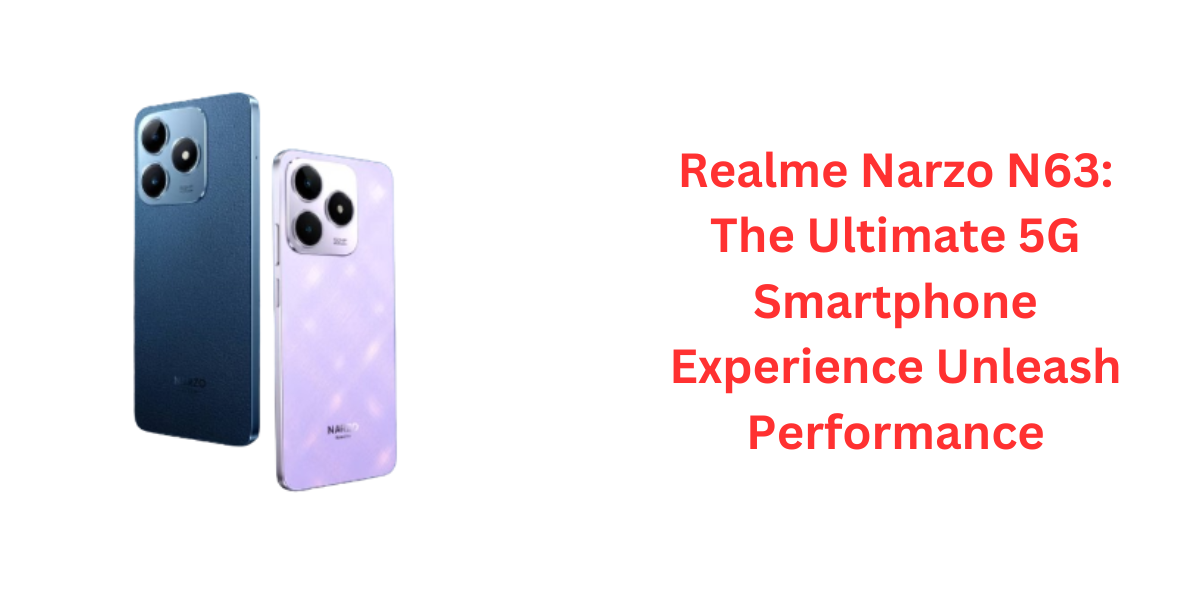 Realme Narzo N63: The Ultimate 5G Smartphone Experience Unleash Performance