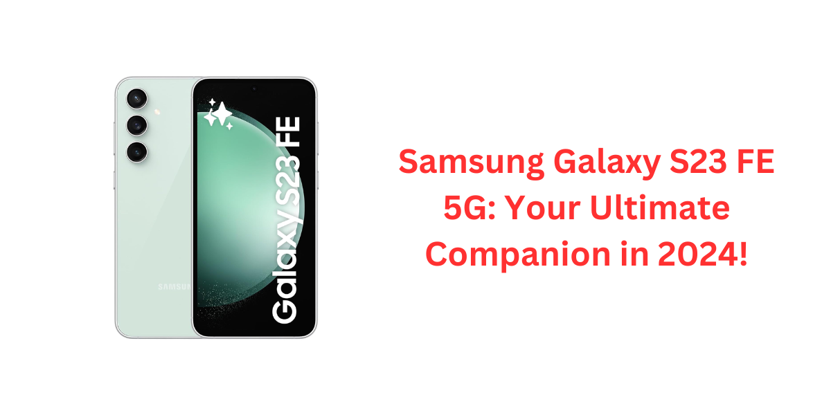 Samsung Galaxy S23 FE 5G: Your Ultimate Companion in 2024!