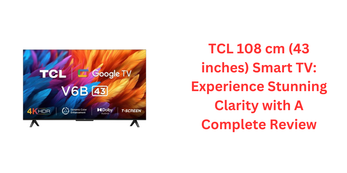 TCL 108 cm (43 inches) Smart TV: Experience Stunning Clarity with A Complete Review