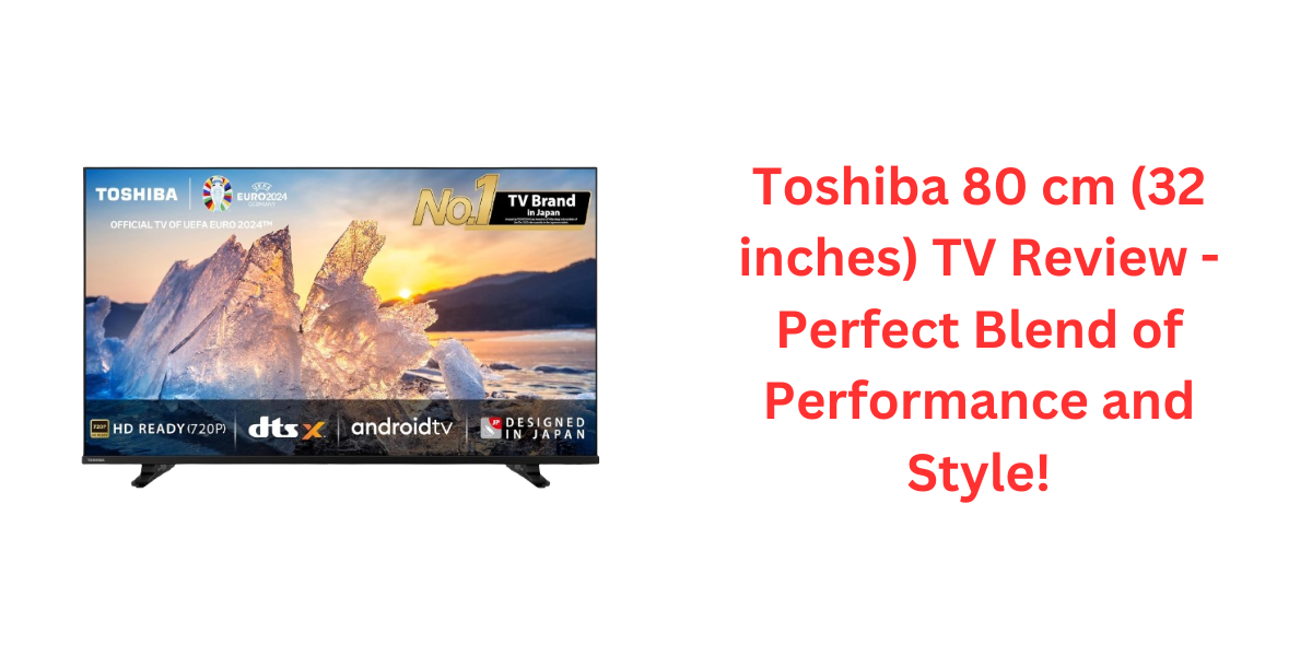 Toshiba 80 cm (32 inches) TV Review - Perfect Blend of Performance and Style!