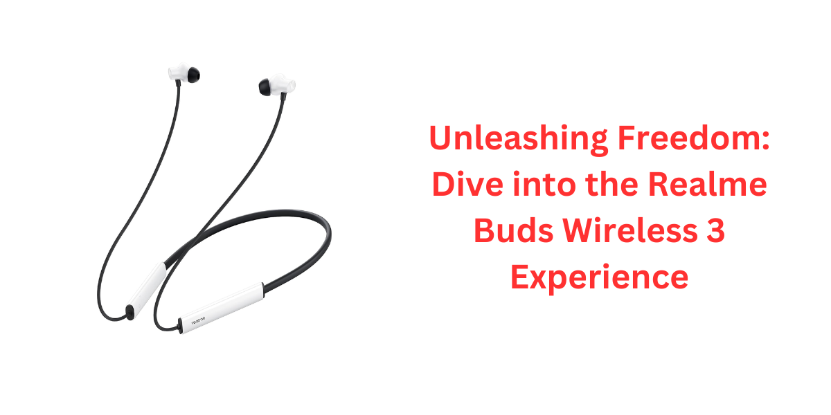 Unleashing Freedom: Dive into the Realme Buds Wireless 3 Experience