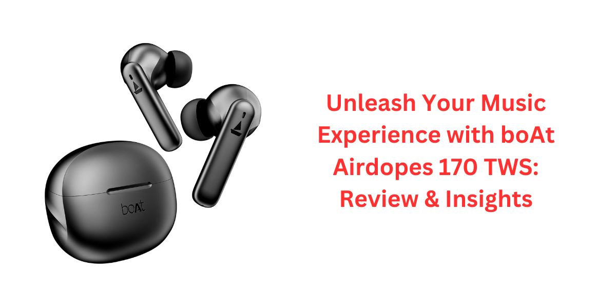 Unleash Your Music Experience with boAt Airdopes 170 TWS: Review & Insights