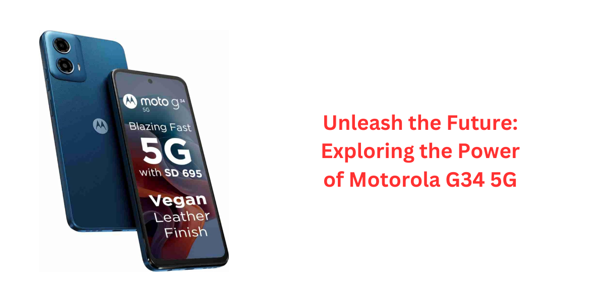 Unleash the Future: Exploring the Power of Motorola G34 5G