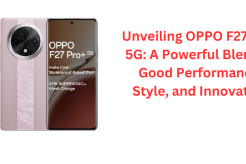 Unveiling OPPO F27 Pro+ 5G: A Powerful Blend of Good Performance, Style, and Innovation