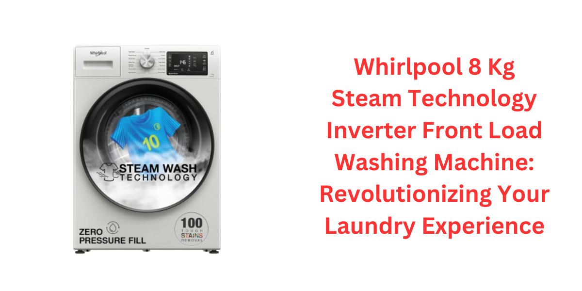 Whirlpool 8 Kg Steam Technology Inverter Front Load Washing Machine: Revolutionizing Your Laundry Experience