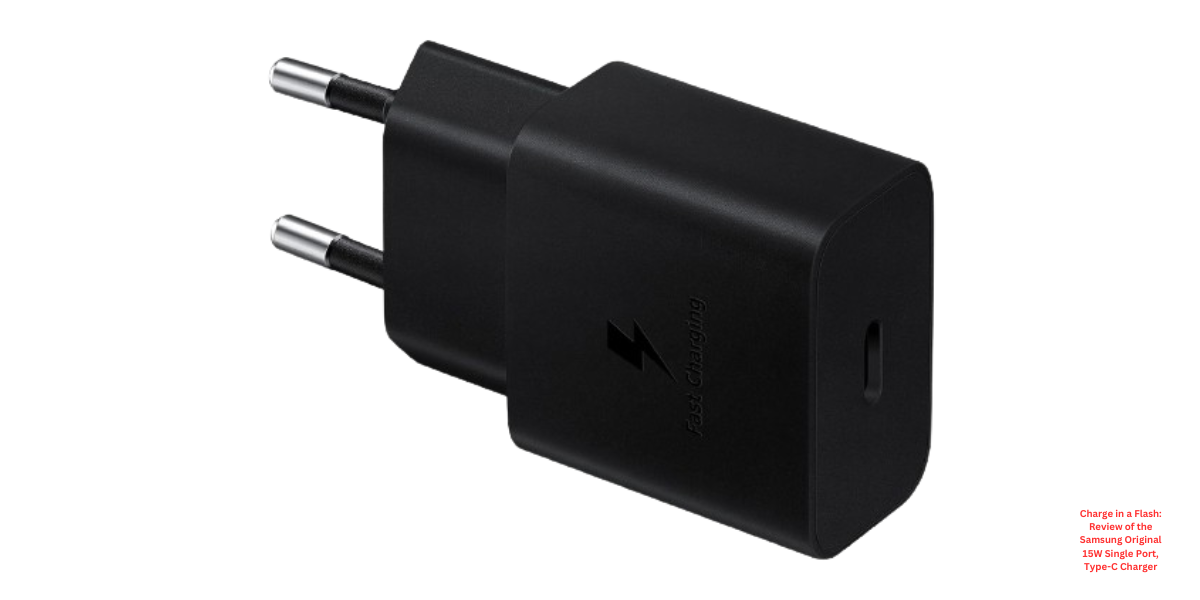 Charge in a Flash: Review of the Samsung Original 15W Single Port, Type-C Charger