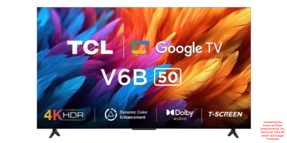 Unleashing the Future of Home Entertainment: TCL 126 cm 4K Ultra HD Smart LED Google TV Review