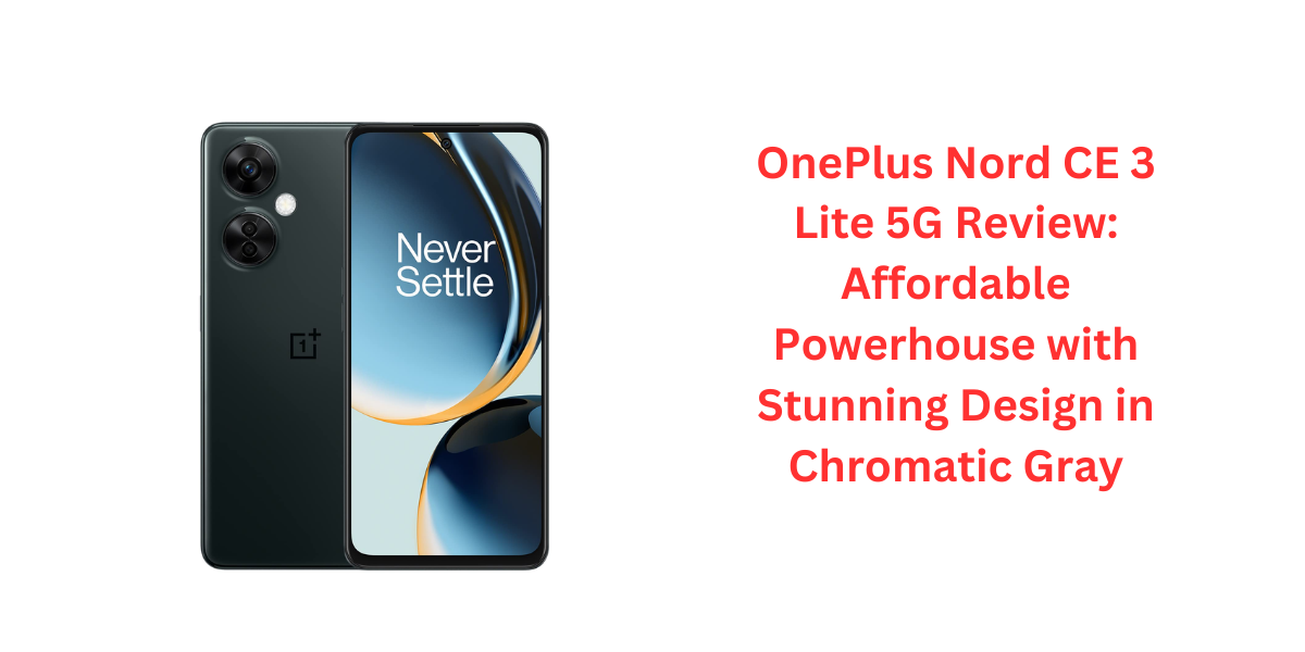 OnePlus Nord CE 3 Lite 5G Review: Affordable Powerhouse with Stunning Design in Chromatic Gray