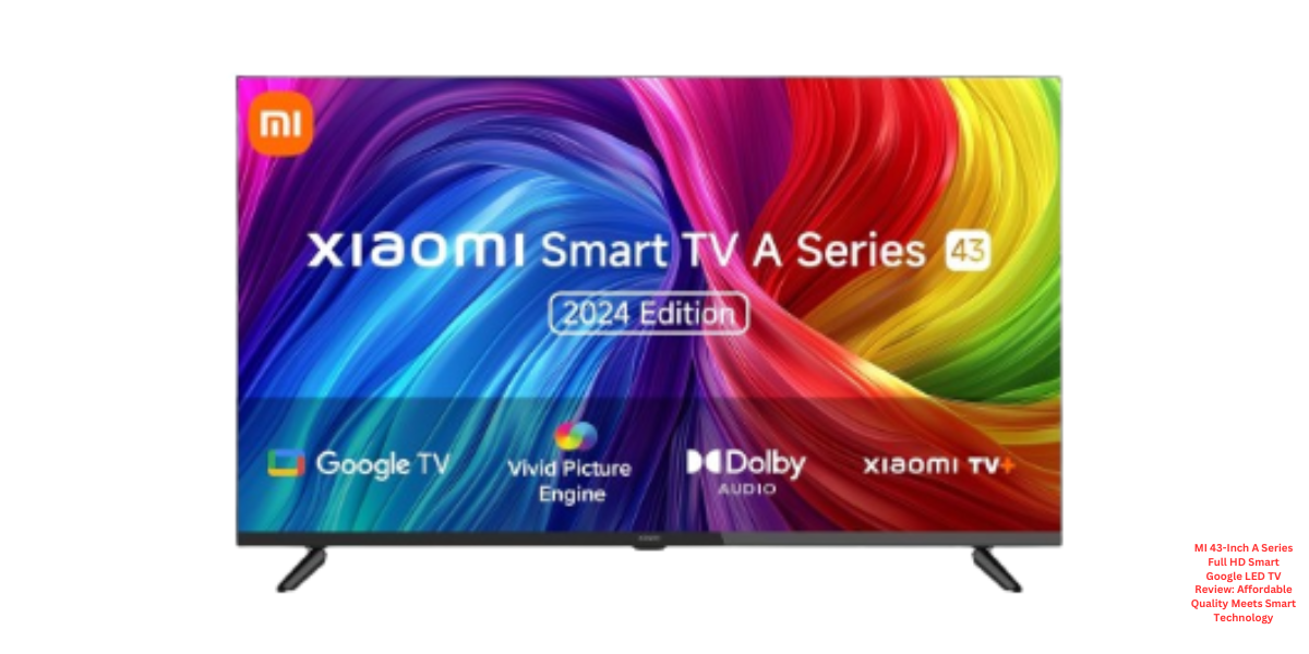 MI 43-Inch A Series Full HD Smart Google LED TV Review Affordable Quality Meets Smart Technology