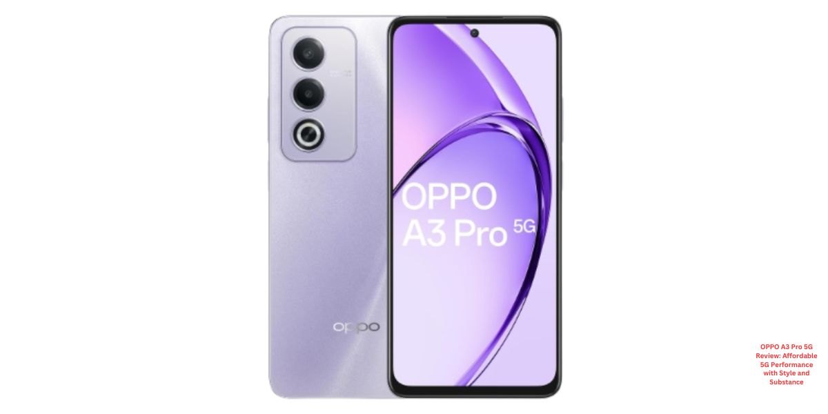 OPPO A3 Pro 5G Review: Affordable 5G Performance with Style and Substance