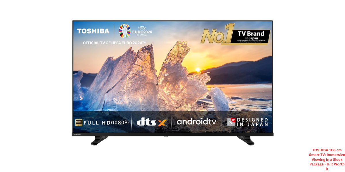 TOSHIBA 108 cm Smart TV: Immersive Viewing in a Sleek Package - Is It Worth It