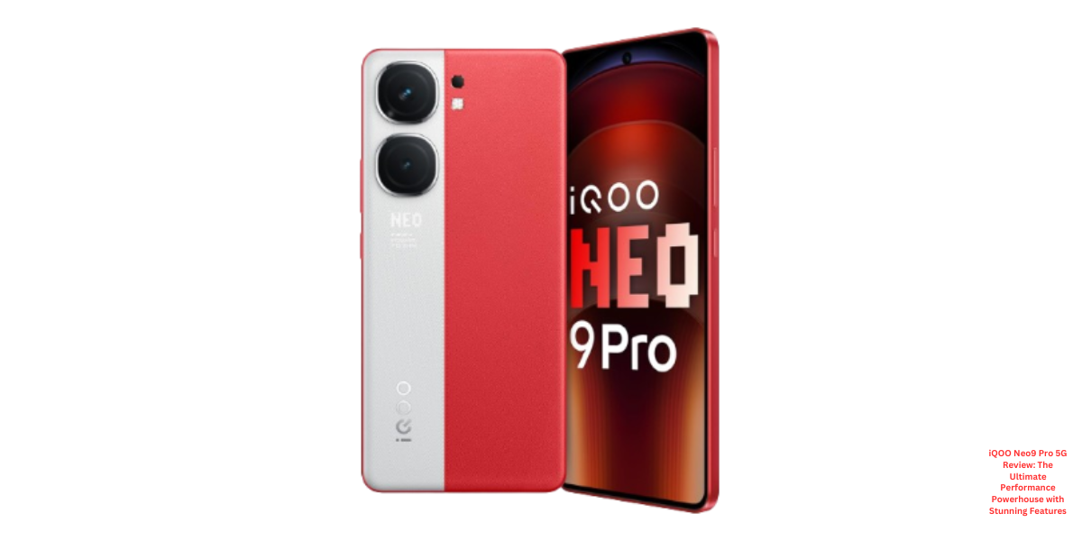 iQOO Neo9 Pro 5G Review: The Ultimate Performance Powerhouse with Stunning Features