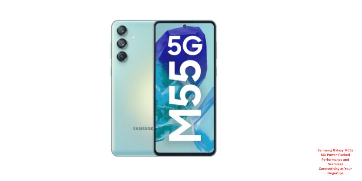 Samsung Galaxy M55s 5G: Power-Packed Performance and Seamless Connectivity at Your Fingertips